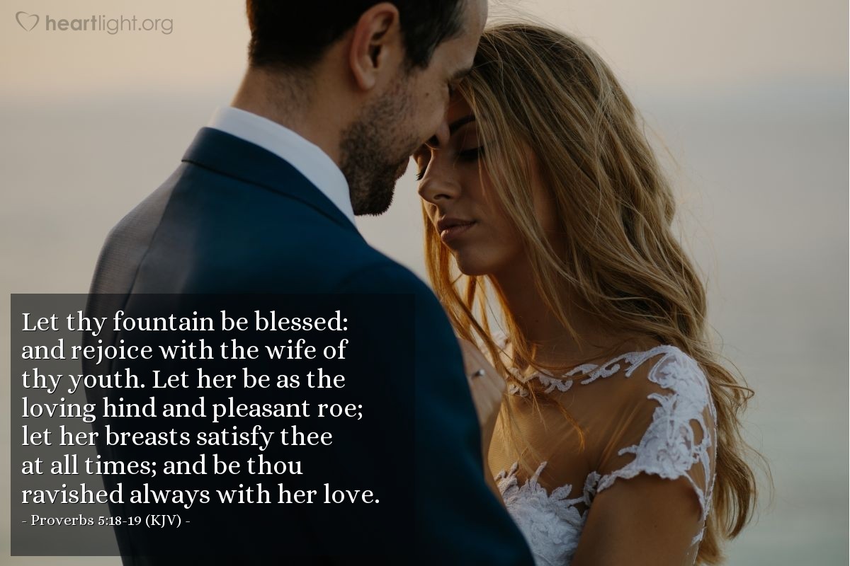 Illustration of Proverbs 5:18-19 (KJV) — Let thy fountain be blessed: and rejoice with the wife of thy youth.  Let her be as the loving hind and pleasant roe; let her breasts satisfy thee at all times; and be thou ravished always with her love.