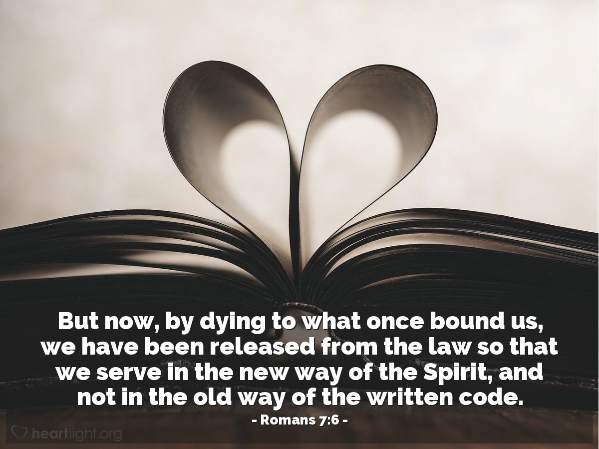 Romanos 7:6 | Pero ahora hemos quedado libres de la ley, habiendo muerto a lo que nos ataba, de modo que sirvamos en la novedad del Espíritu y no en el arcaísmo de la letra.