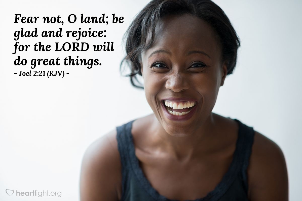 Illustration of Joel 2:21 (KJV) — Fear not, O land; be glad and rejoice: for the Lord will do great things.