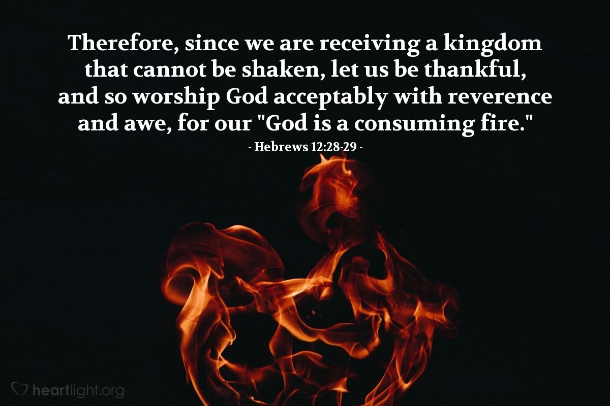 Illustration of Hebrews 12:28-29 — Therefore, since we are receiving a kingdom that cannot be shaken, let us be thankful, and so worship God acceptably with reverence and awe, for our "God is a consuming fire."
