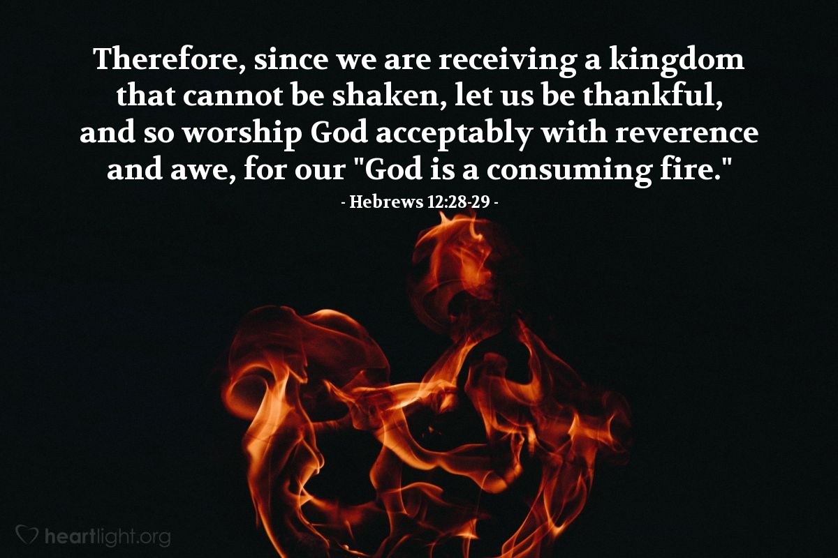 Illustration of Hebrews 12:28-29 — Therefore, since we are receiving a kingdom that cannot be shaken, let us be thankful, and so worship God acceptably with reverence and awe, for our "God is a consuming fire."
