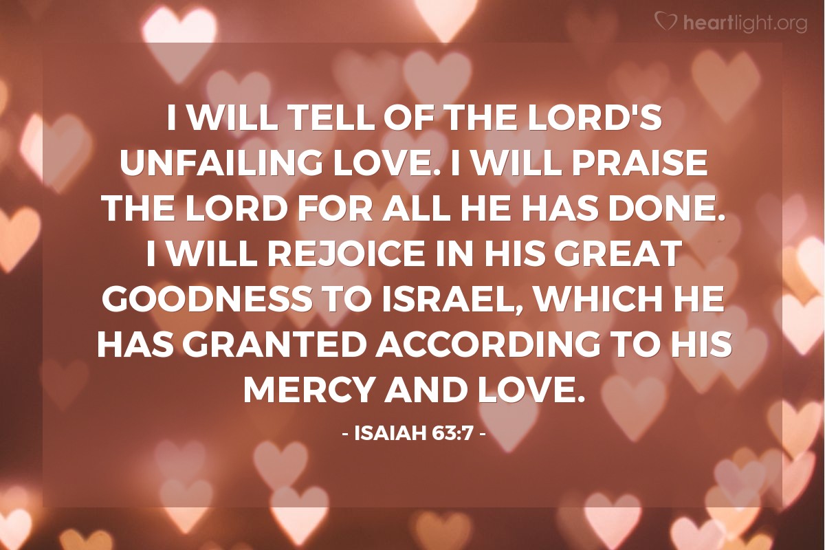 Illustration of Isaiah 63:7 — I will tell of the LORD's unfailing love. I will praise the LORD for all he has done. I will rejoice in his great goodness to Israel, which he has granted according to his mercy and love.