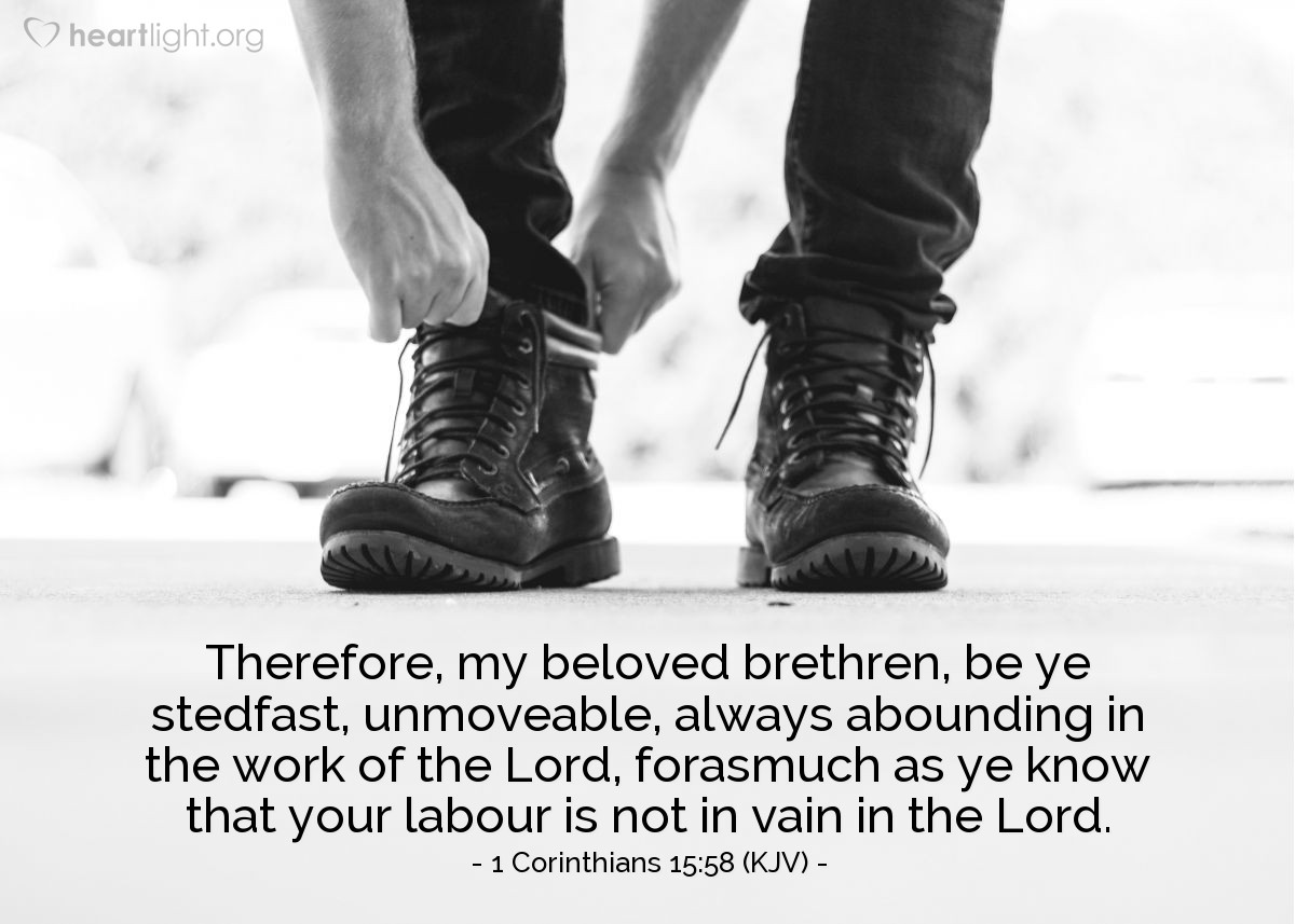 Illustration of 1 Corinthians 15:58 (KJV) — Therefore, my beloved brethren, be ye stedfast, unmoveable, always abounding in the work of the Lord, forasmuch as ye know that your labour is not in vain in the Lord.