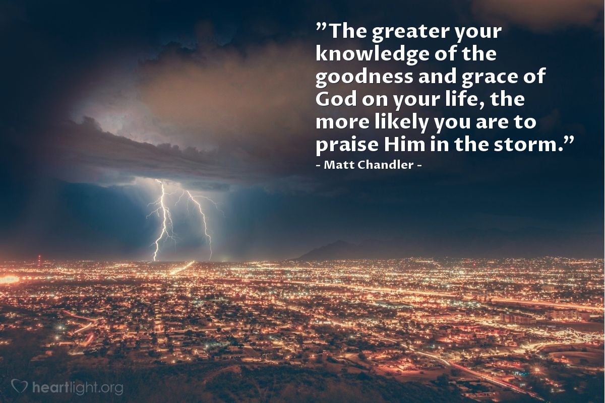 Illustration of Matt Chandler — "The greater your knowledge of the goodness and grace of God on your life, the more likely you are to praise Him in the storm."