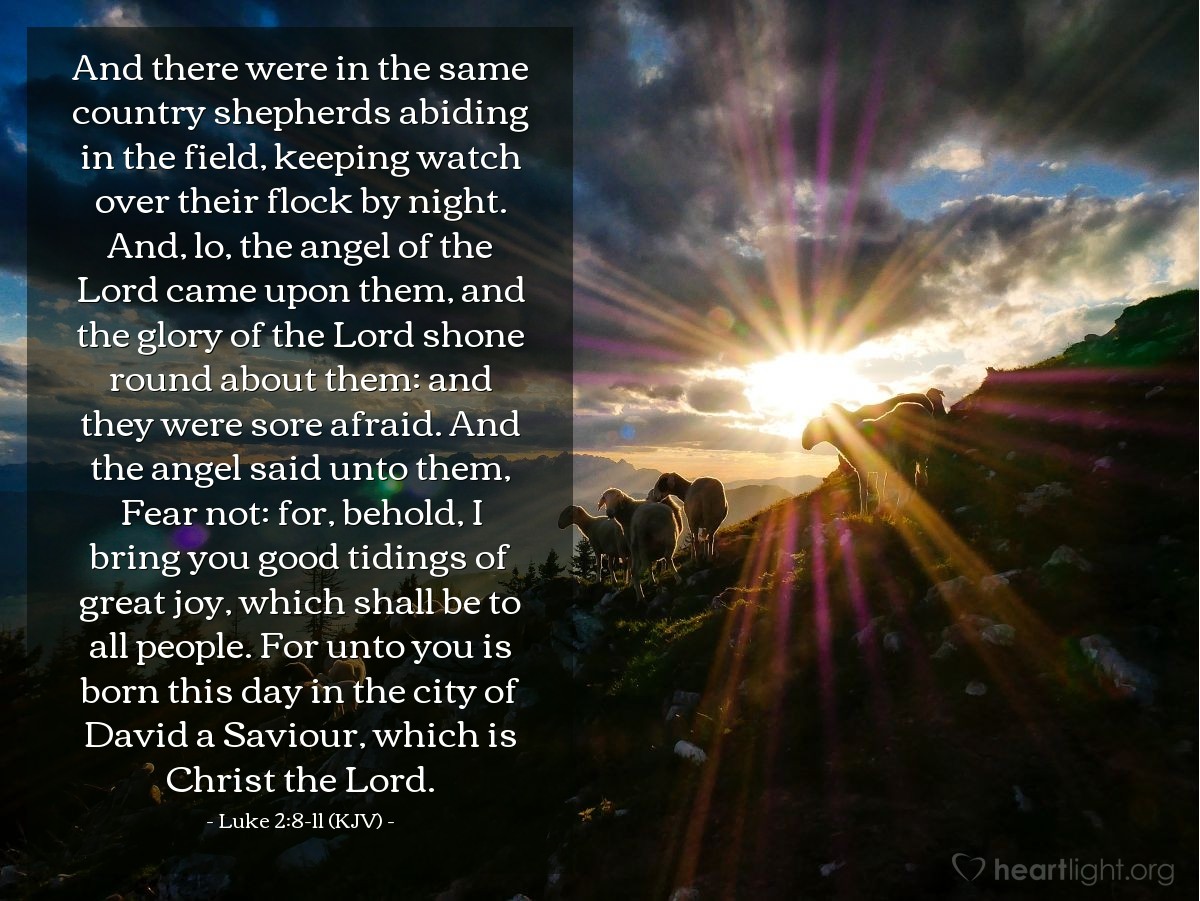 Illustration of Luke 2:8-11 (KJV) — And there were in the same country shepherds abiding in the field, keeping watch over their flock by night. And, lo, the angel of the Lord came upon them, and the glory of the Lord shone round about them: and they were sore afraid. And the angel said unto them, Fear not: for, behold, I bring you good tidings of great joy, which shall be to all people. For unto you is born this day in the city of David a Saviour, which is Christ the Lord.