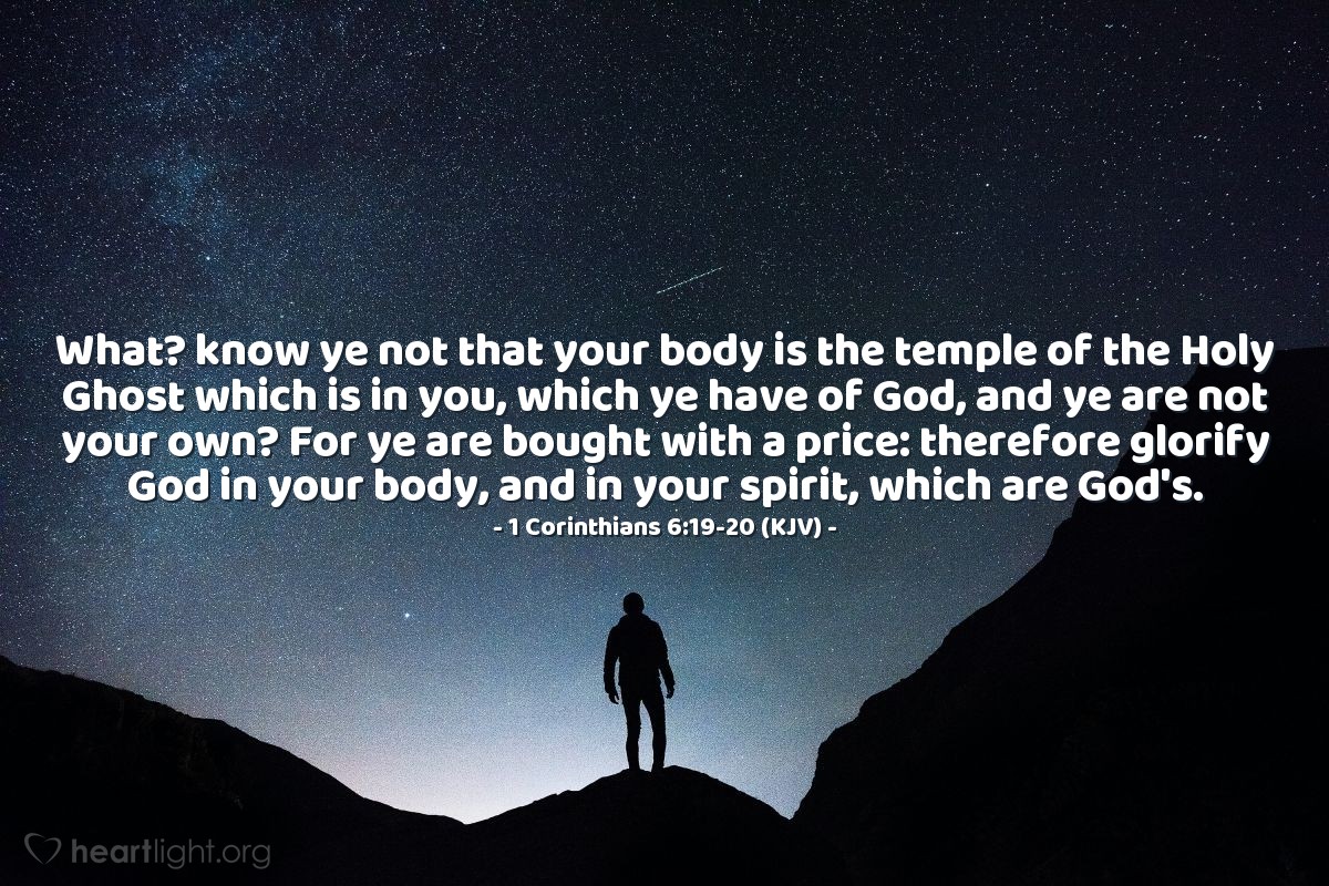 Illustration of 1 Corinthians 6:19-20 (KJV) — What? know ye not that your body is the temple of the Holy Ghost which is in you, which ye have of God, and ye are not your own? For ye are bought with a price: therefore glorify God in your body, and in your spirit, which are God's. 