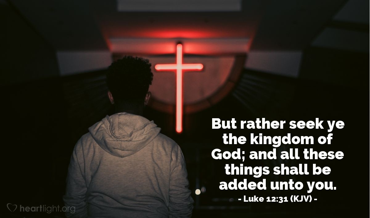 Illustration of Luke 12:31 (KJV) — But rather seek ye the kingdom of God; and all these things shall be added unto you.