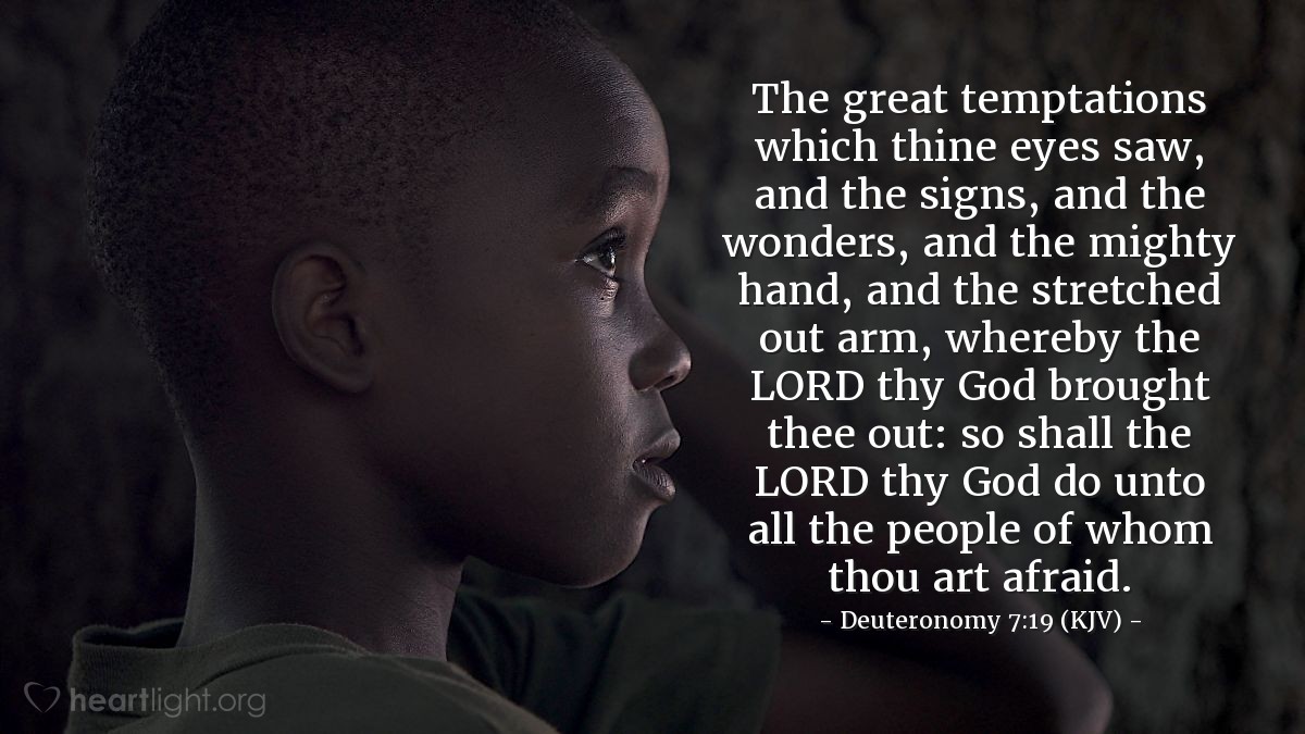 Illustration of Deuteronomy 7:19 (KJV) — The great temptations which thine eyes saw, and the signs, and the wonders, and the mighty hand, and the stretched out arm, whereby the Lord thy God brought thee out: so shall the Lord thy God do unto all the people of whom thou art afraid.