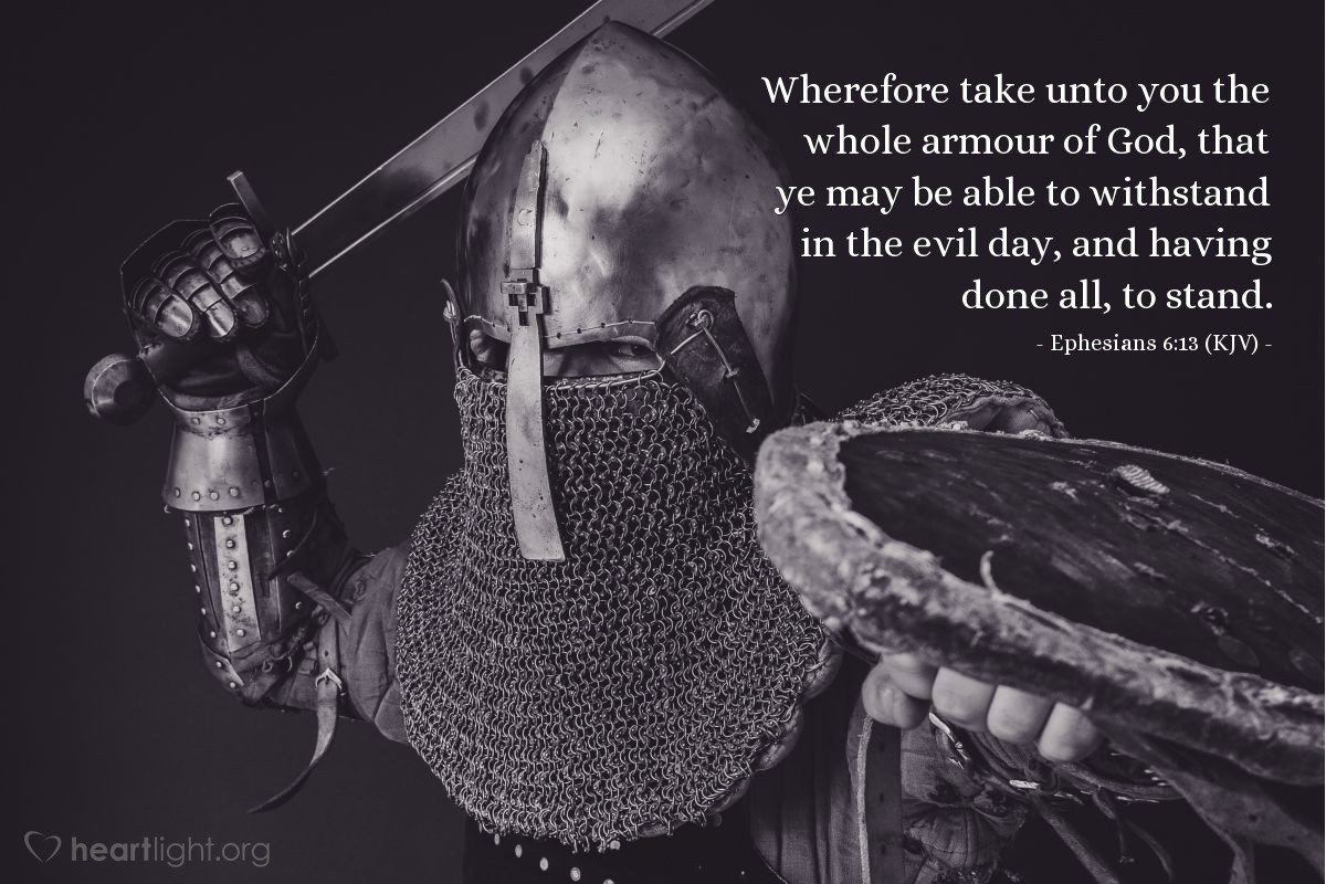 Illustration of Ephesians 6:13 (KJV) — Wherefore take unto you the whole armour of God, that ye may be able to withstand in the evil day, and having done all, to stand.