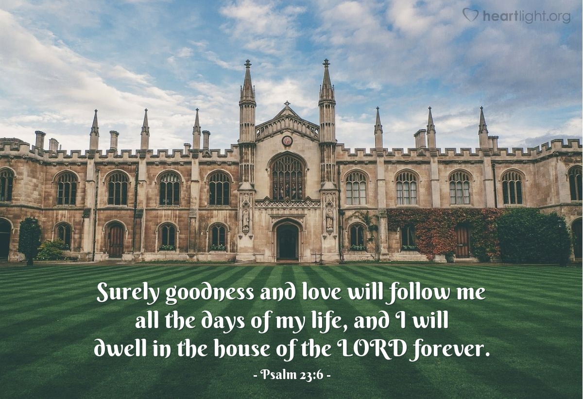 Illustration of Psalm 23:6 — Surely goodness and love will follow me all the days of my life, and I will dwell in the house of the Lord forever.