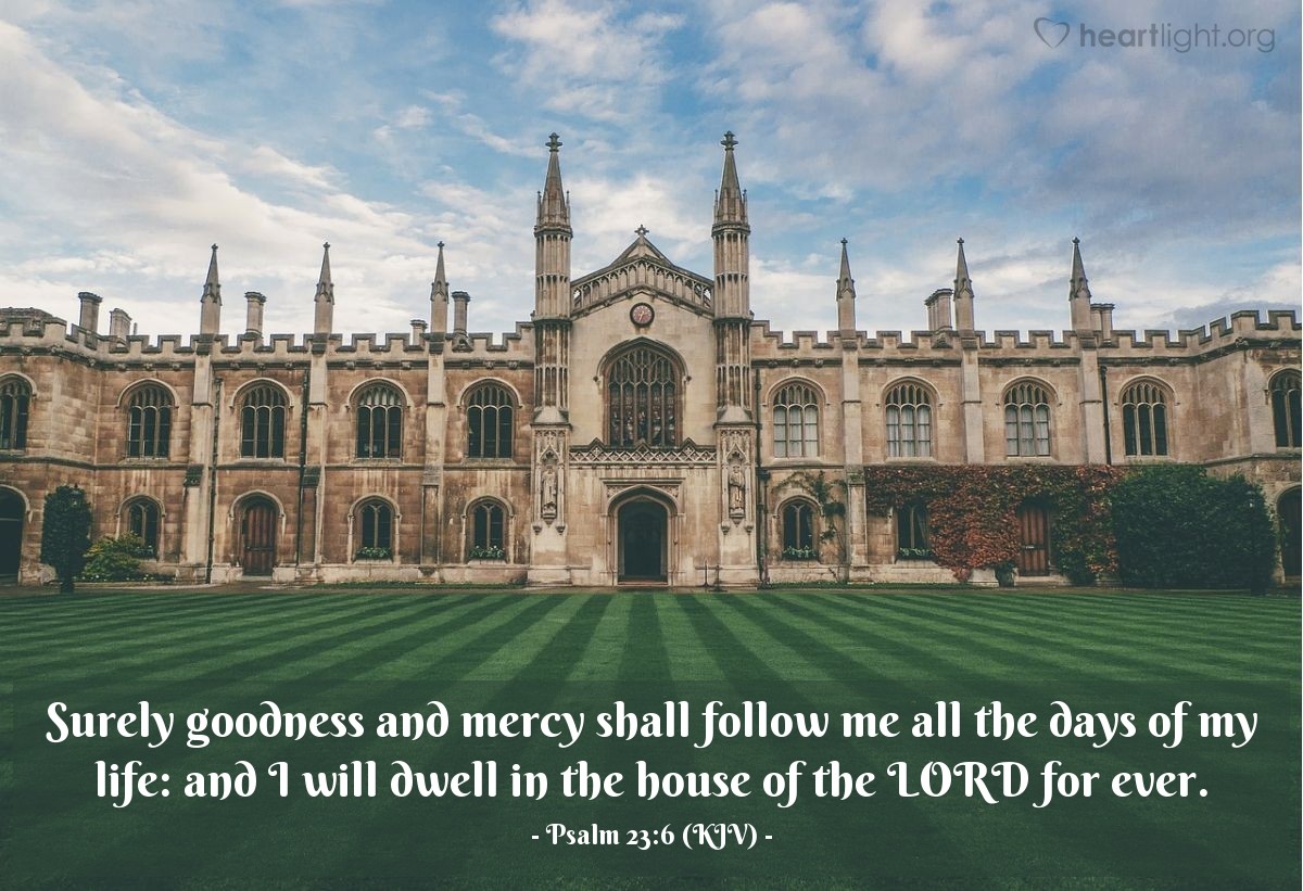 Illustration of Psalm 23:6 (KJV) — Surely goodness and mercy shall follow me all the days of my life: and I will dwell in the house of the Lord for ever.