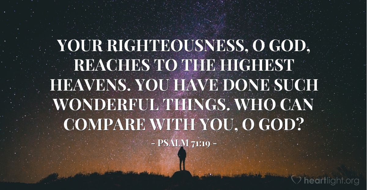 Illustration of Psalm 71:19 — Your righteousness, O God, reaches to the highest heavens. You have done such wonderful things. Who can compare with you, O God?