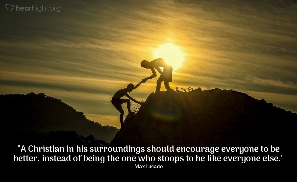 Illustration of Max Lucado — "A Christian in his surroundings should encourage everyone to be better, instead of being the one who stoops to be like everyone else."
