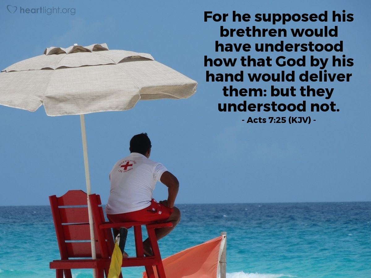 Illustration of Acts 7:25 (KJV) — For he supposed his brethren would have understood how that God by his hand would deliver them: but they understood not.