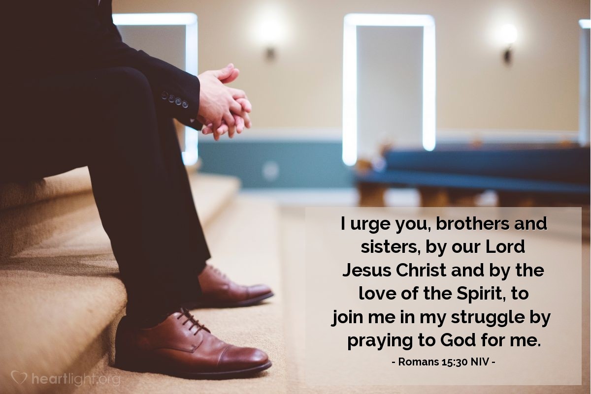 Illustration of Romans 15:30 NIV — I urge you, brothers and sisters, by our Lord Jesus Christ and by the love of the Spirit, to join me in my struggle by praying to God for me.