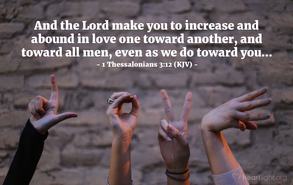 Illustration of 1 Thessalonians 3:12 (KJV) — And the Lord make you to increase and abound in love one toward another, and toward all men, even as we do toward you...