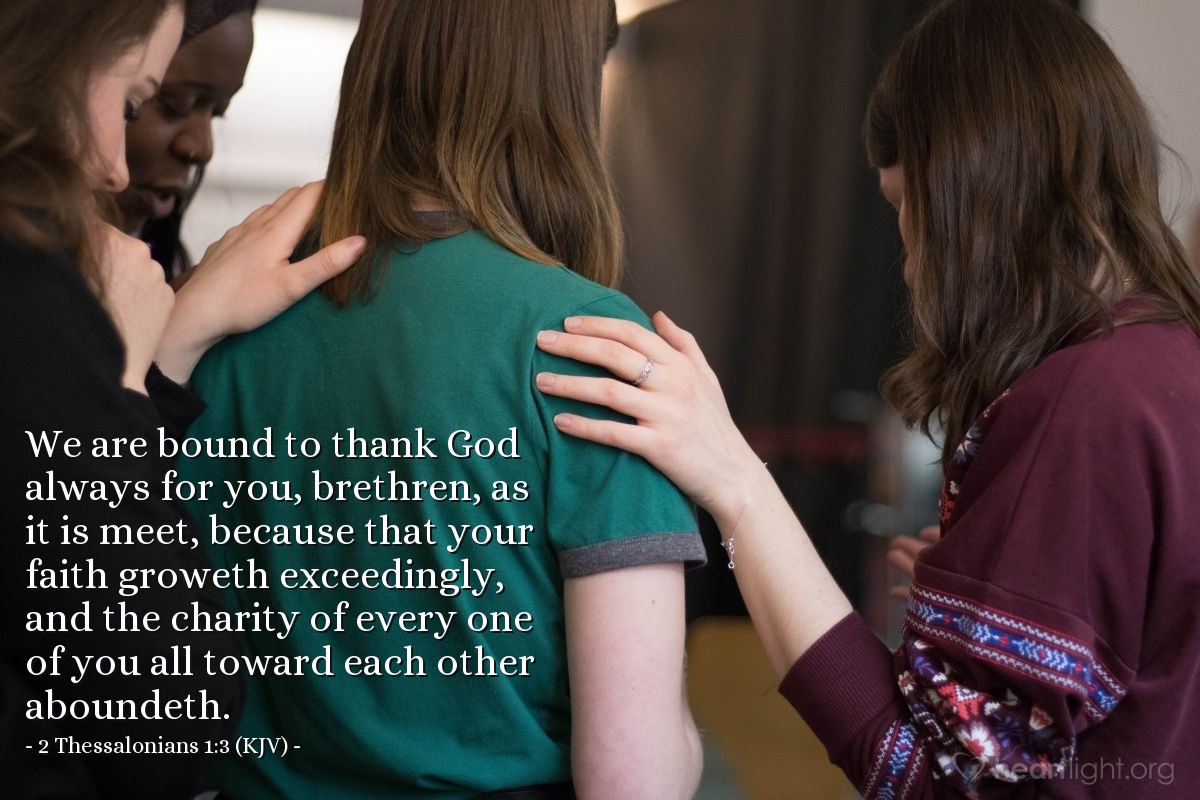 Illustration of 2 Thessalonians 1:3 (KJV) — We are bound to thank God always for you, brethren, as it is meet, because that your faith groweth exceedingly, and the charity of every one of you all toward each other aboundeth.