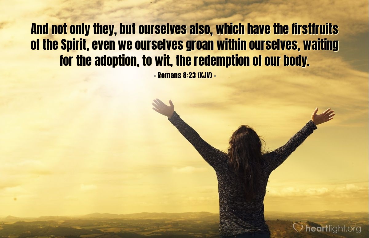 Illustration of Romans 8:23 (KJV) — And not only they, but ourselves also, which have the firstfruits of the Spirit, even we ourselves groan within ourselves, waiting for the adoption, to wit, the redemption of our body.