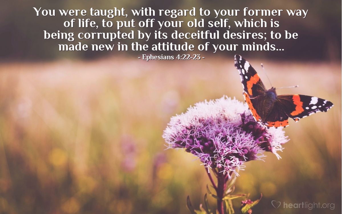 Illustration of Ephesians 4:22-23 — You were taught, with regard to your former way of life, to put off your old self, which is being corrupted by its deceitful desires; to be made new in the attitude of your minds...