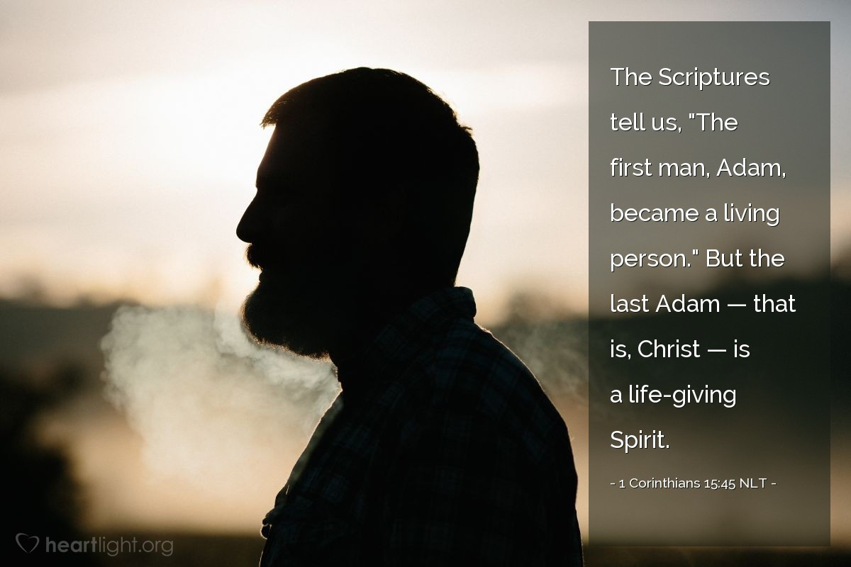 Illustration of 1 Corinthians 15:45 NLT — The Scriptures tell us, "The first man, Adam, became a living person." But the last Adam — that is, Christ — is a life-giving Spirit.