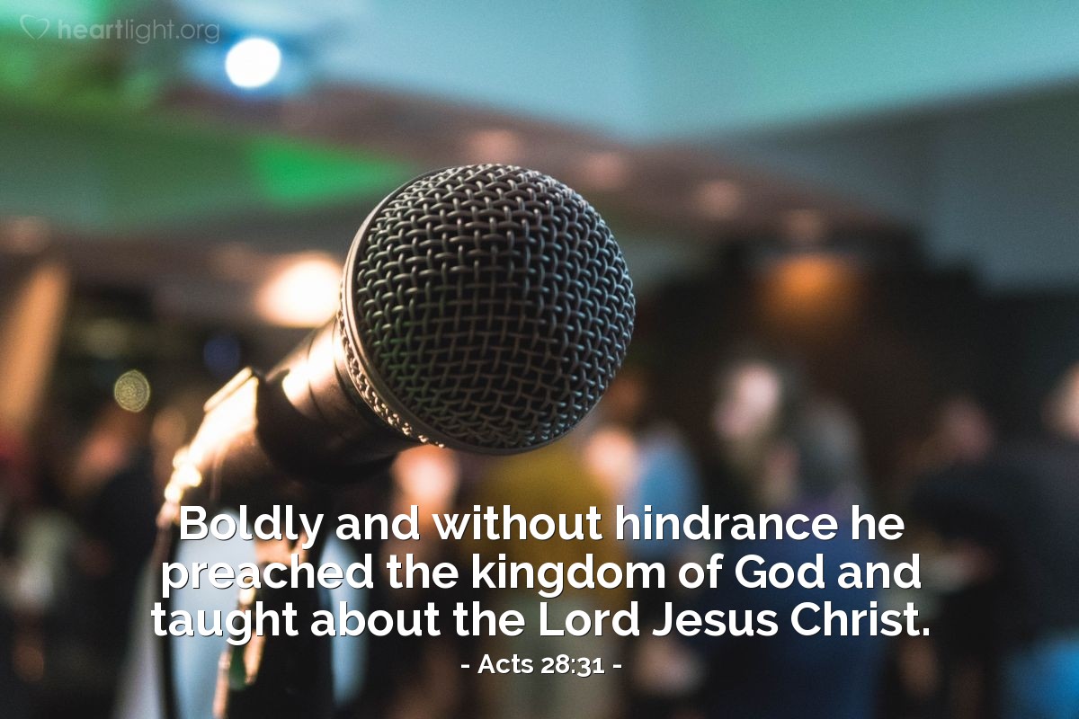 Acts 28:31 | Boldly and without hindrance he preached the kingdom of God and taught about the Lord Jesus Christ.