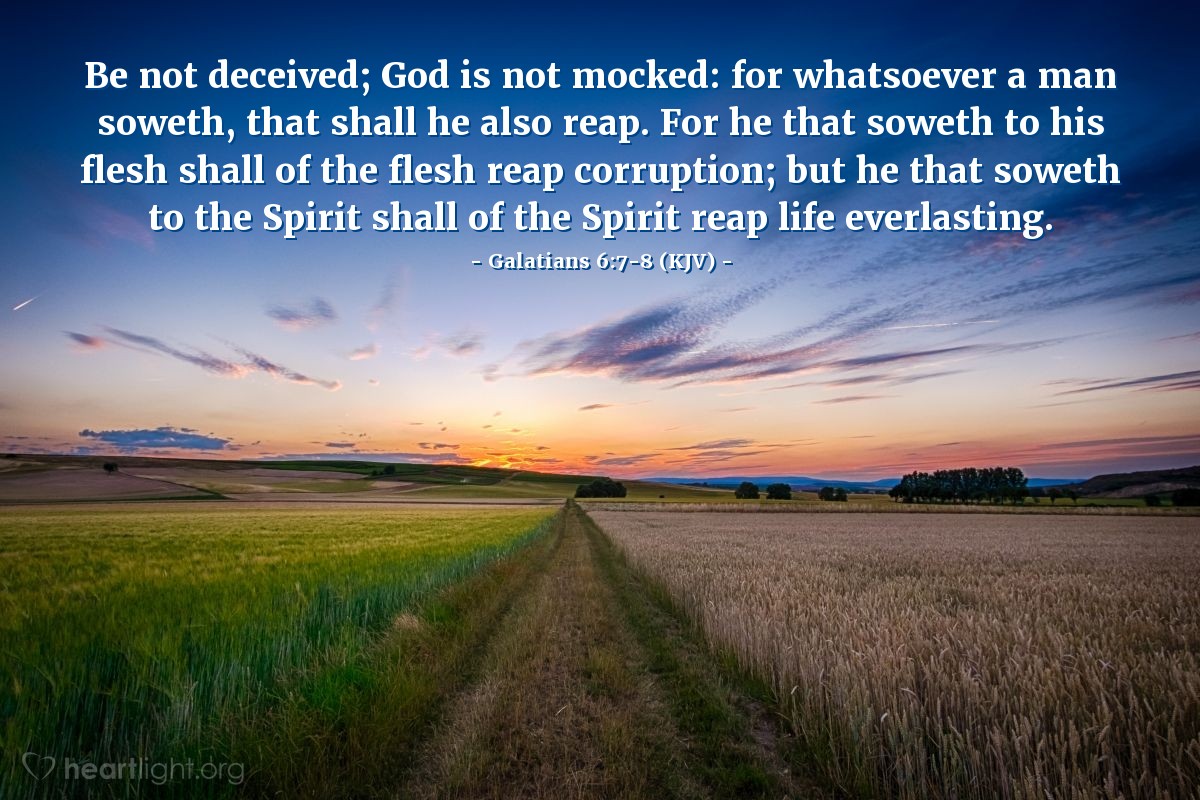 Illustration of Galatians 6:7-8 (KJV) — Be not deceived; God is not mocked: for whatsoever a man soweth, that shall he also reap. For he that soweth to his flesh shall of the flesh reap corruption; but he that soweth to the Spirit shall of the Spirit reap life everlasting.