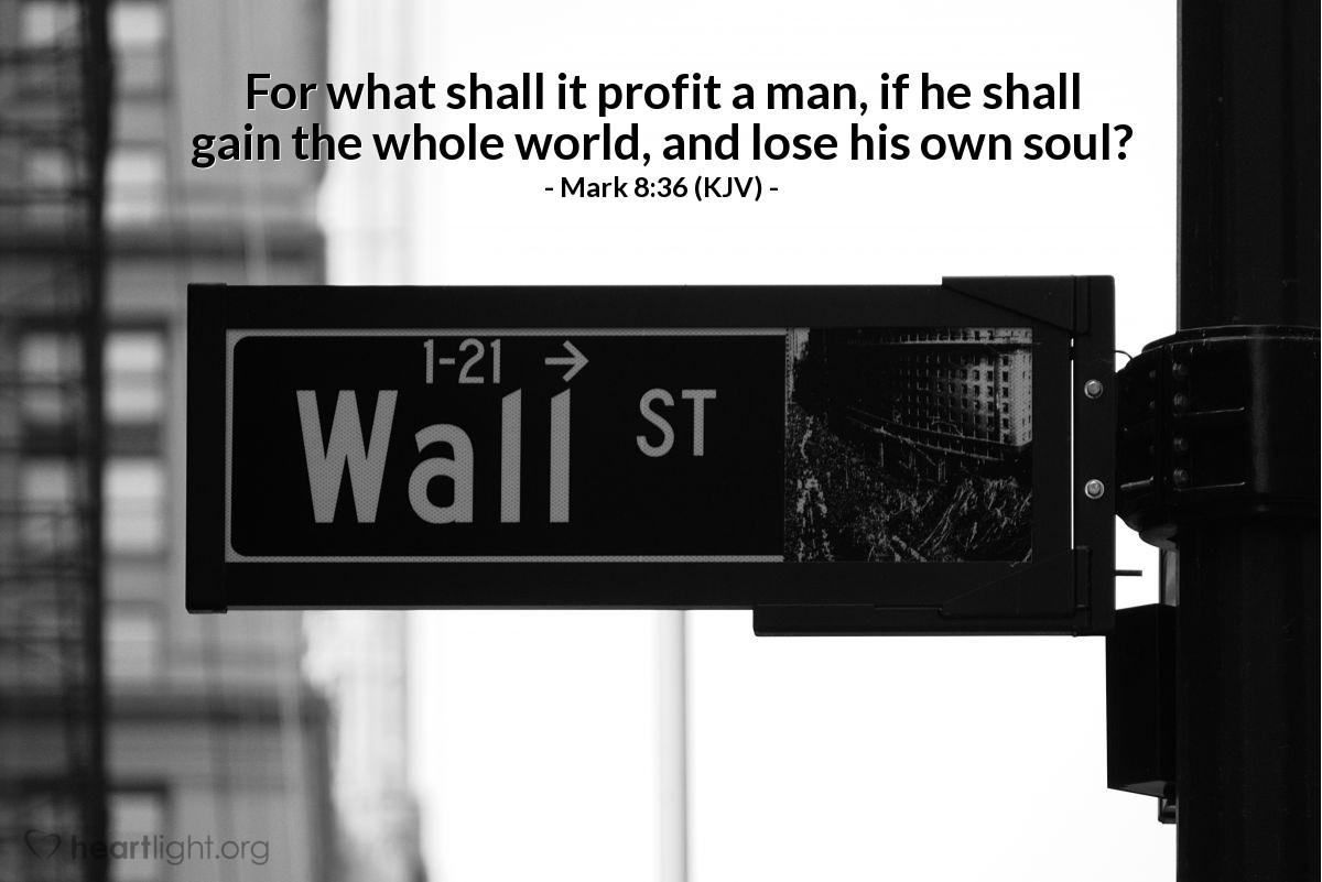 Illustration of Mark 8:36 (KJV) — For what shall it profit a man, if he shall gain the whole world, and lose his own soul?