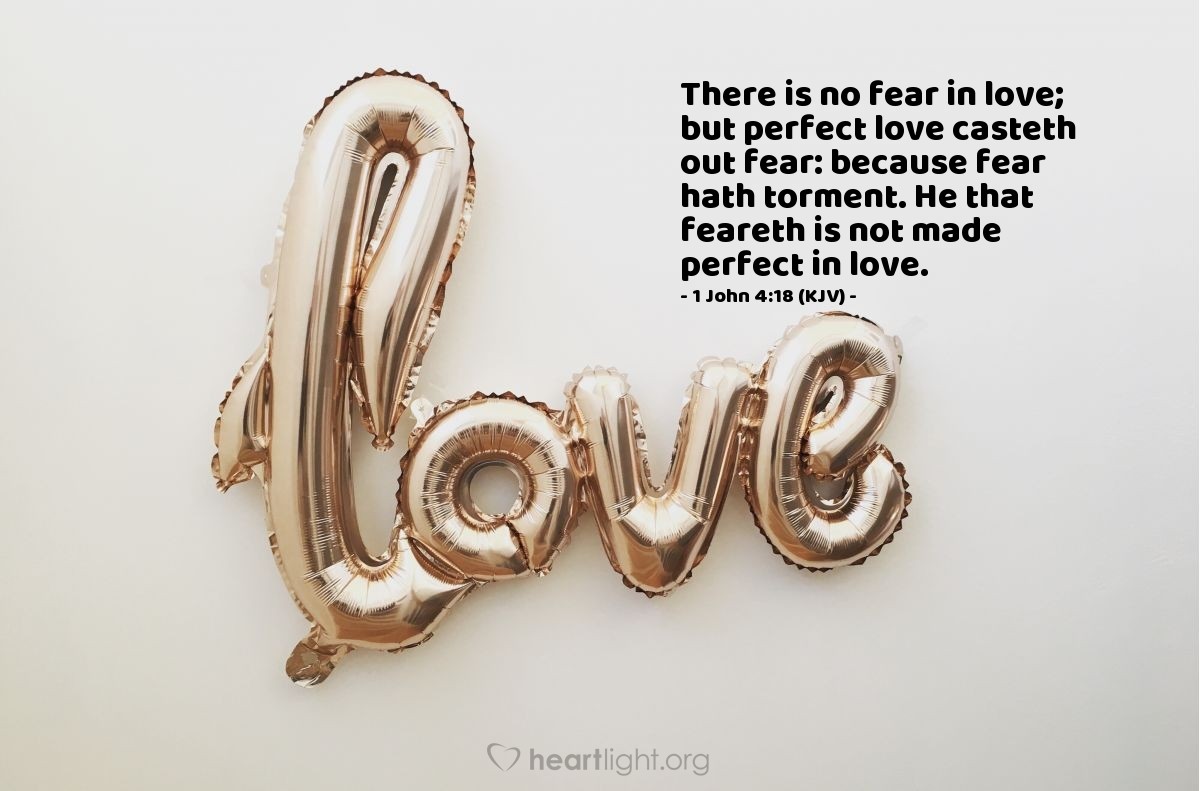 Illustration of 1 John 4:18 (KJV) — There is no fear in love; but perfect love casteth out fear: because fear hath torment. He that feareth is not made perfect in love.