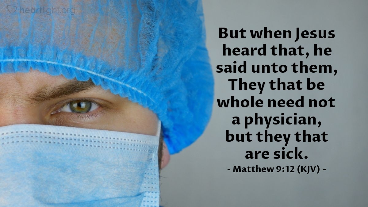 Illustration of Matthew 9:12 (KJV) — But when Jesus heard that, he said unto them, They that be whole need not a physician, but they that are sick.