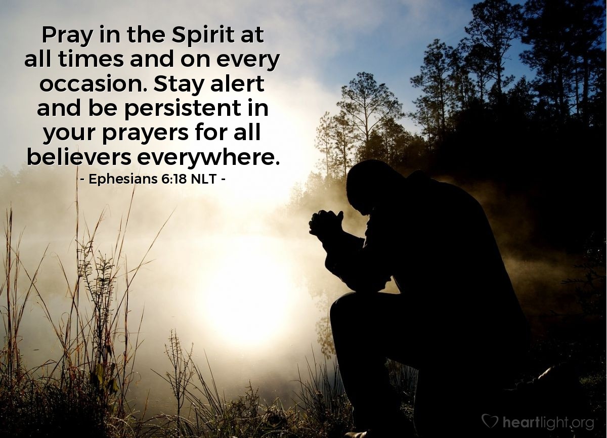 Illustration of Ephesians 6:18 NLT — Pray in the Spirit at all times and on every occasion. Stay alert and be persistent in your prayers for all believers everywhere.