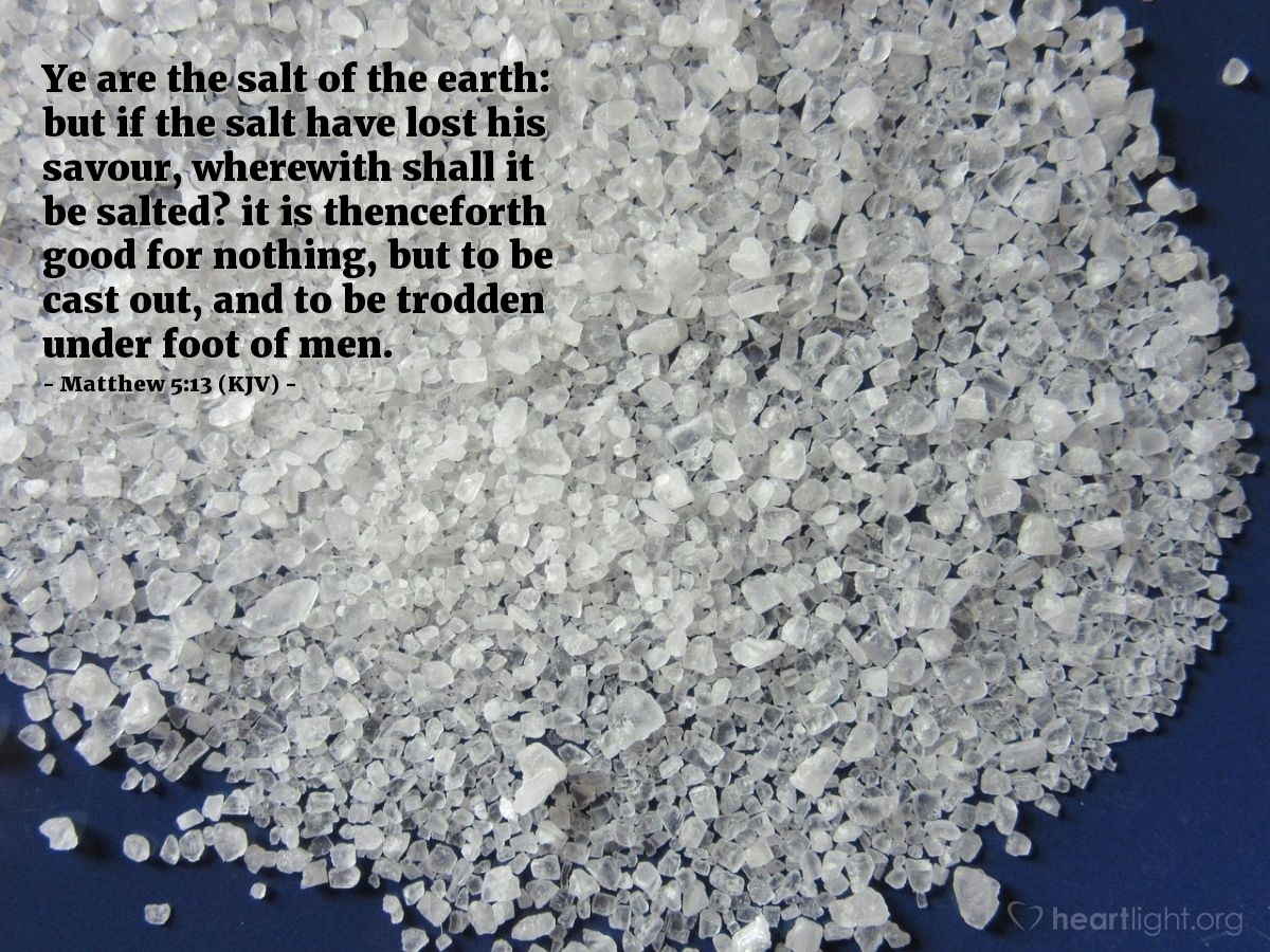Illustration of Matthew 5:13 (KJV) — Ye are the salt of the earth: but if the salt have lost his savour, wherewith shall it be salted? it is thenceforth good for nothing, but to be cast out, and to be trodden under foot of men.