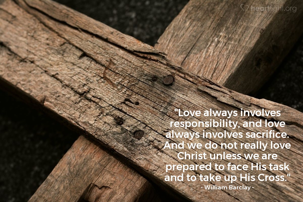 Illustration of William Barclay — "Love always involves responsibility, and love always involves sacrifice. And we do not really love Christ unless we are prepared to face His task and to take up His Cross."