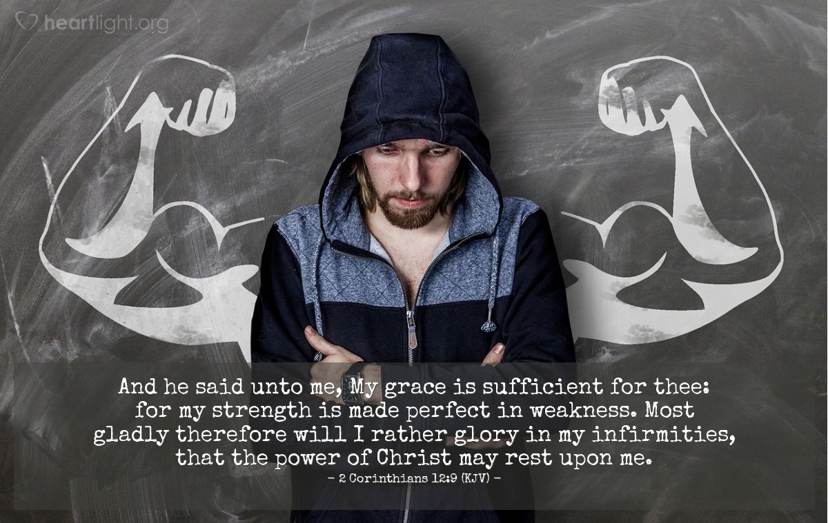 Illustration of 2 Corinthians 12:9 (KJV) — And he said unto me, My grace is sufficient for thee: for my strength is made perfect in weakness. Most gladly therefore will I rather glory in my infirmities, that the power of Christ may rest upon me.