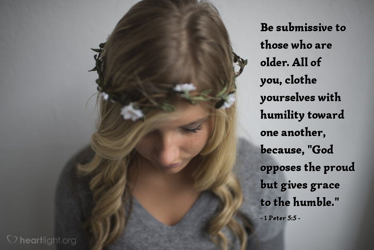 1 Peter 5:5 | Be submissive to those who are older. All of you, clothe yourselves with humility toward one another, because, "God opposes the proud but gives grace to the humble."