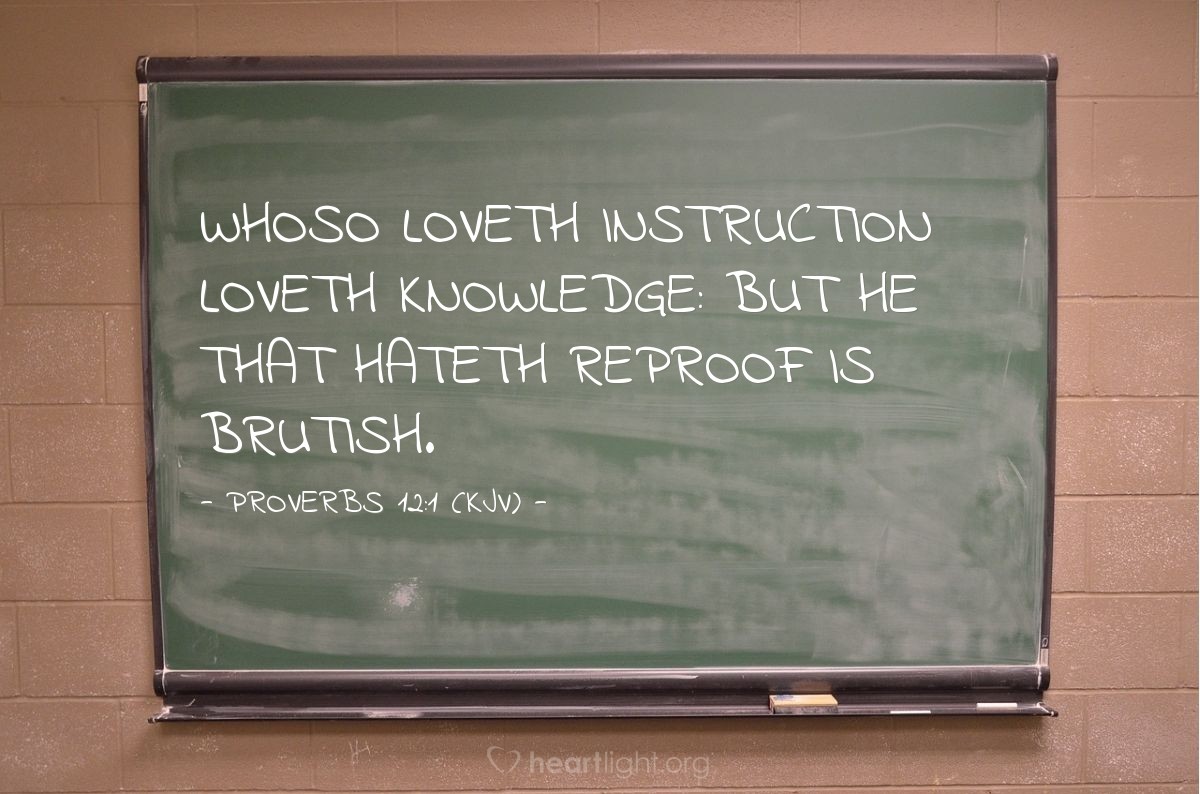 Illustration of Proverbs 12:1 (KJV) — Whoso loveth instruction loveth knowledge: but he that hateth reproof is brutish.
