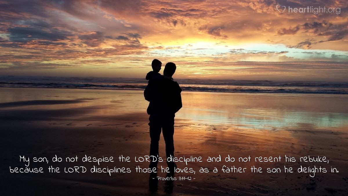 Illustration of Proverbs 3:11-12 — My son, do not despise the LORD's discipline and do not resent his rebuke, because the LORD disciplines those he loves, as a father the son he delights in.