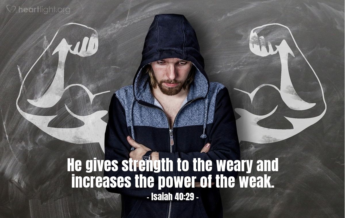 Isaiah 40:29 | [The LORD, the everlasting God,] gives strength to the weary and increases the power of the weak.