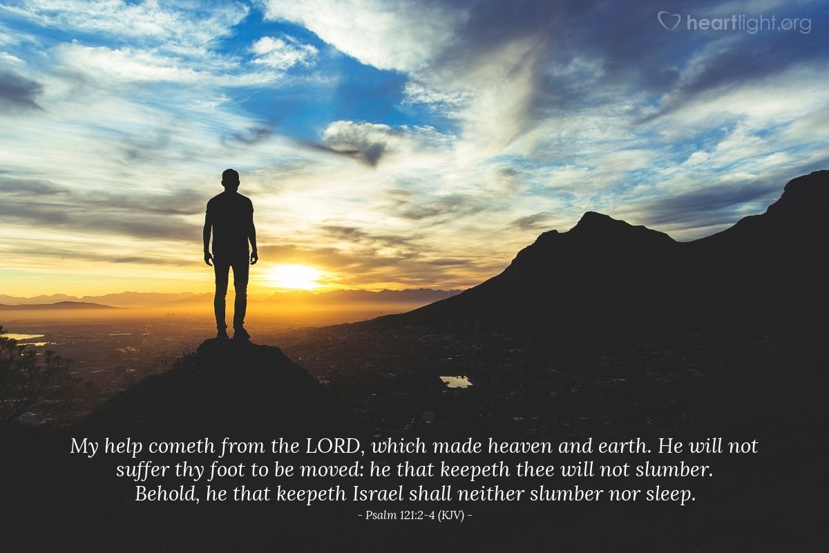 Illustration of Psalm 121:2-4 (KJV) — My help cometh from the LORD, which made heaven and earth. He will not suffer thy foot to be moved: he that keepeth thee will not slumber.  Behold, he that keepeth Israel shall neither slumber nor sleep.