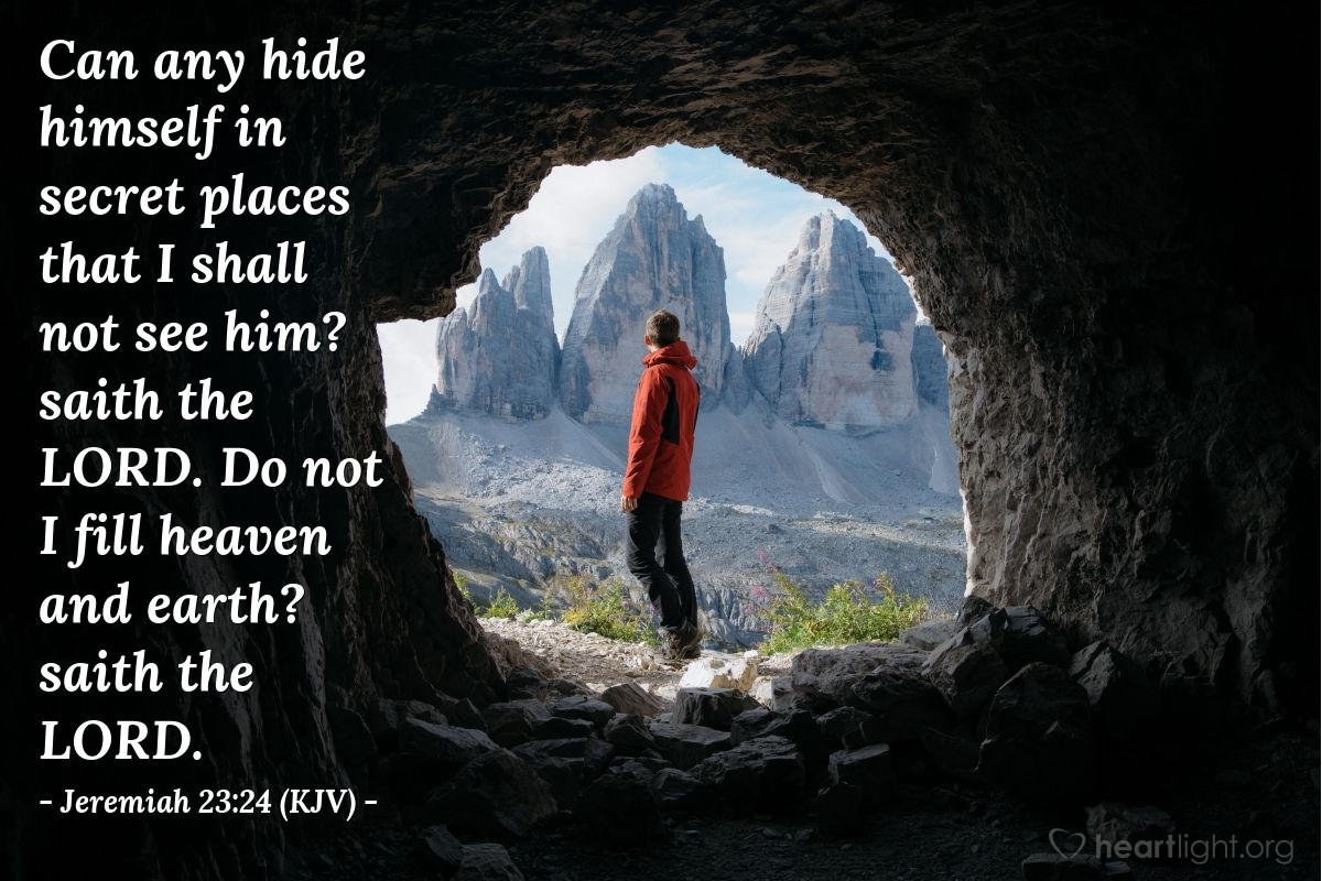 Illustration of Jeremiah 23:24 (KJV) — Can any hide himself in secret places that I shall not see him? saith the LORD. Do not I fill heaven and earth? saith the LORD.