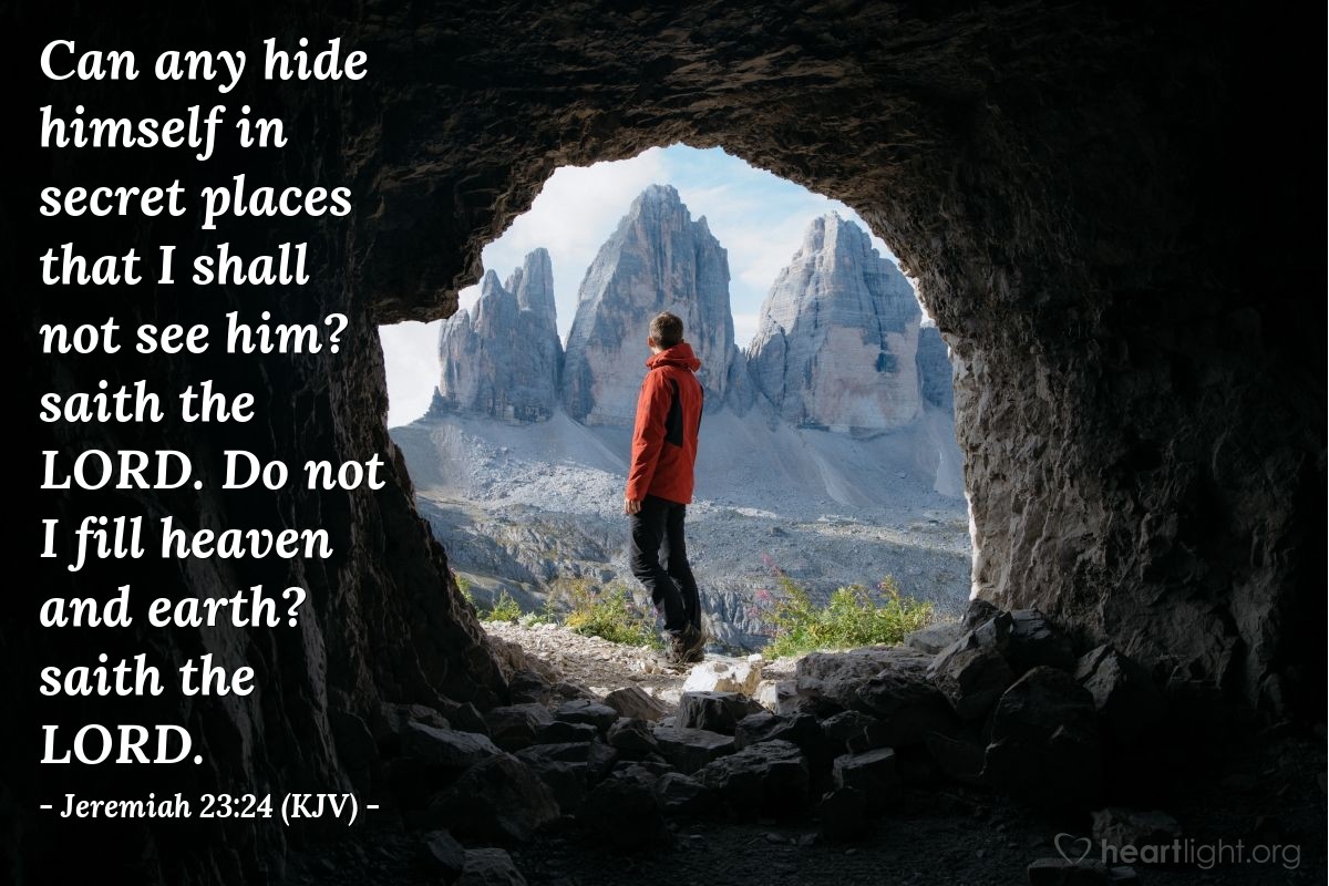 Illustration of Jeremiah 23:24 (KJV) — Can any hide himself in secret places that I shall not see him? saith the Lord. Do not I fill heaven and earth? saith the Lord.