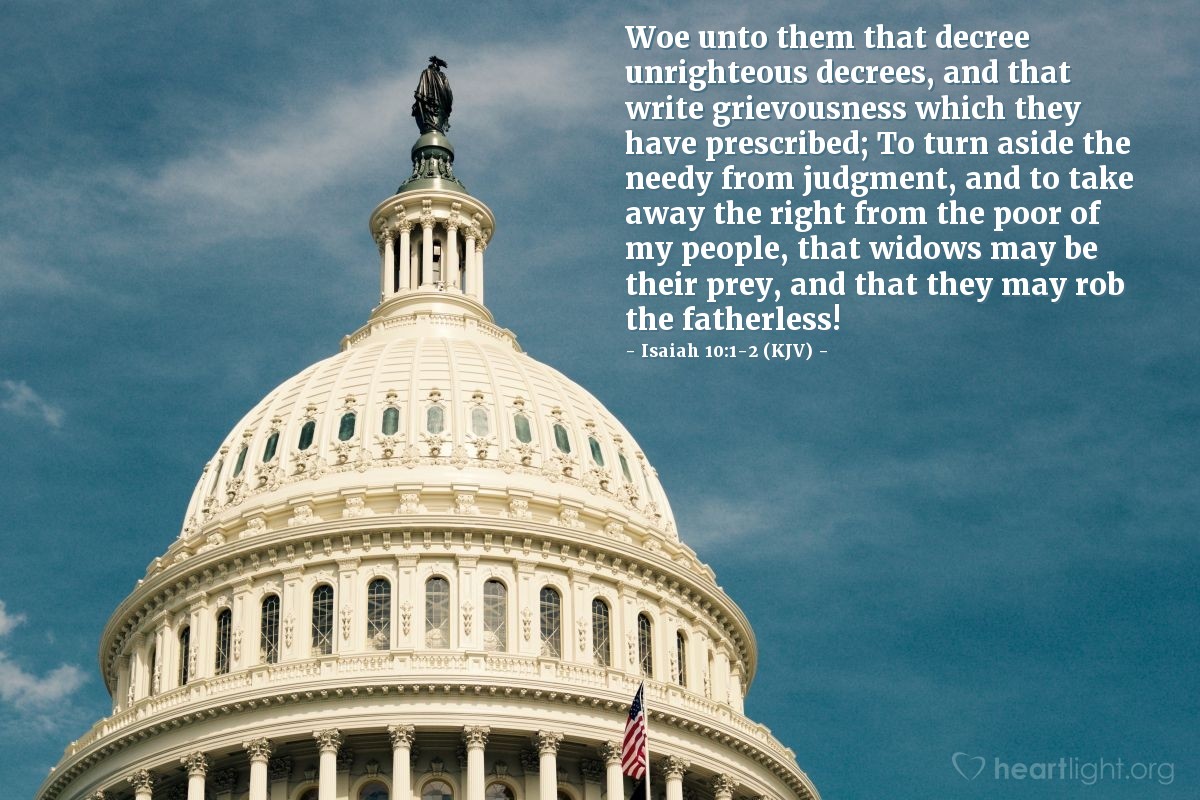 Illustration of Isaiah 10:1-2 (KJV) — Woe unto them that decree unrighteous decrees, and that write grievousness which they have prescribed; To turn aside the needy from judgment, and to take away the right from the poor of my people, that widows may be their prey, and that they may rob the fatherless!