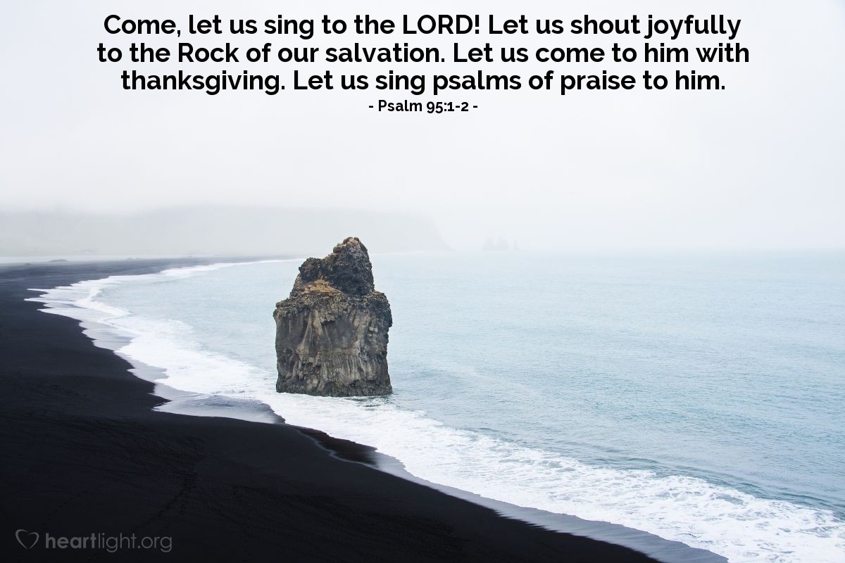 Illustration of Psalm 95:1-2 — Come, let us sing to the Lord! Let us shout joyfully to the Rock of our salvation. Let us come to him with thanksgiving. Let us sing psalms of praise to him.
