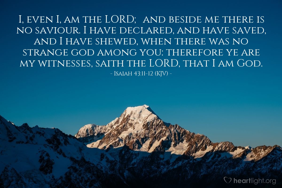 Illustration of Isaiah 43:11-12 (KJV) — I, even I, am the Lord; and beside me there is no saviour. I have declared, and have saved, and I have shewed, when there was no strange god among you: therefore ye are my witnesses, saith the Lord, that I am God.