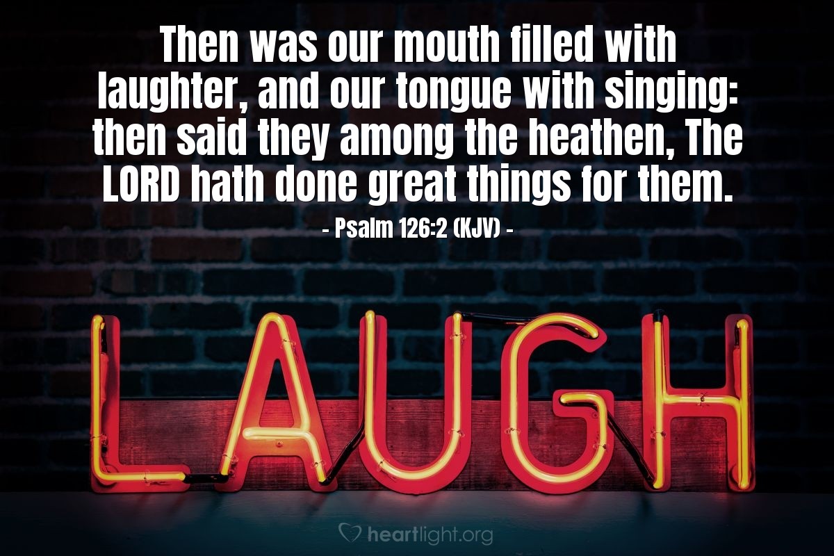 Illustration of Psalm 126:2 (KJV) — Then was our mouth filled with laughter, and our tongue with singing: then said they among the heathen, The Lord hath done great things for them.