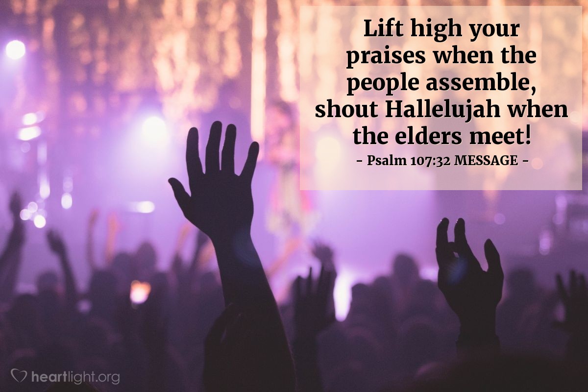 Illustration of Psalm 107:32 MESSAGE — Lift high your praises when the people assemble, shout Hallelujah when the elders meet!