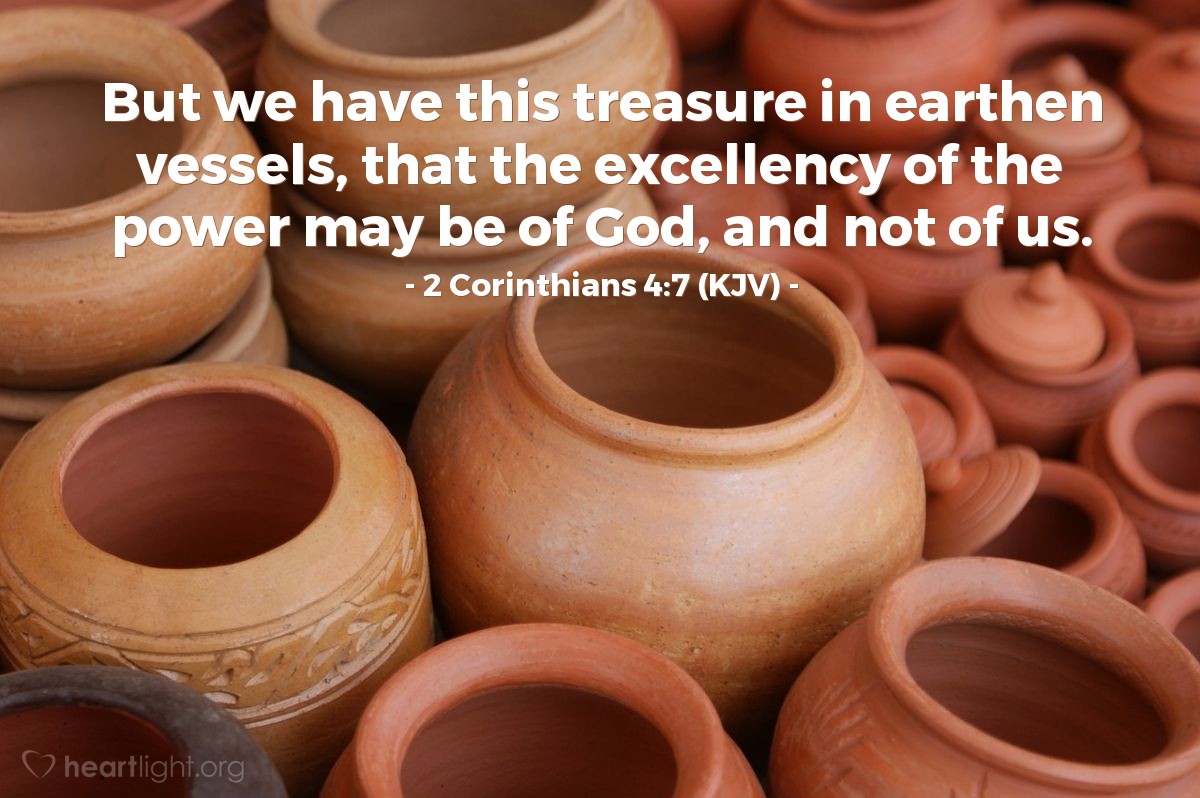 Illustration of 2 Corinthians 4:7 (KJV) — But we have this treasure in earthen vessels, that the excellency of the power may be of God, and not of us.