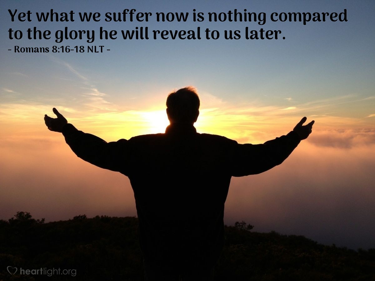 Illustration of Romans 8:16-18 NLT —  Yet what we suffer now is nothing compared to the glory he will reveal to us later.