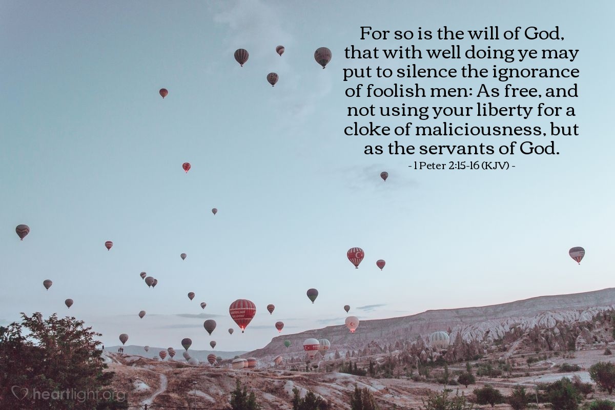 Illustration of 1 Peter 2:15-16 (KJV) — For so is the will of God, that with well doing ye may put to silence the ignorance of foolish men: As free, and not using your liberty for a cloke of maliciousness, but as the servants of God.