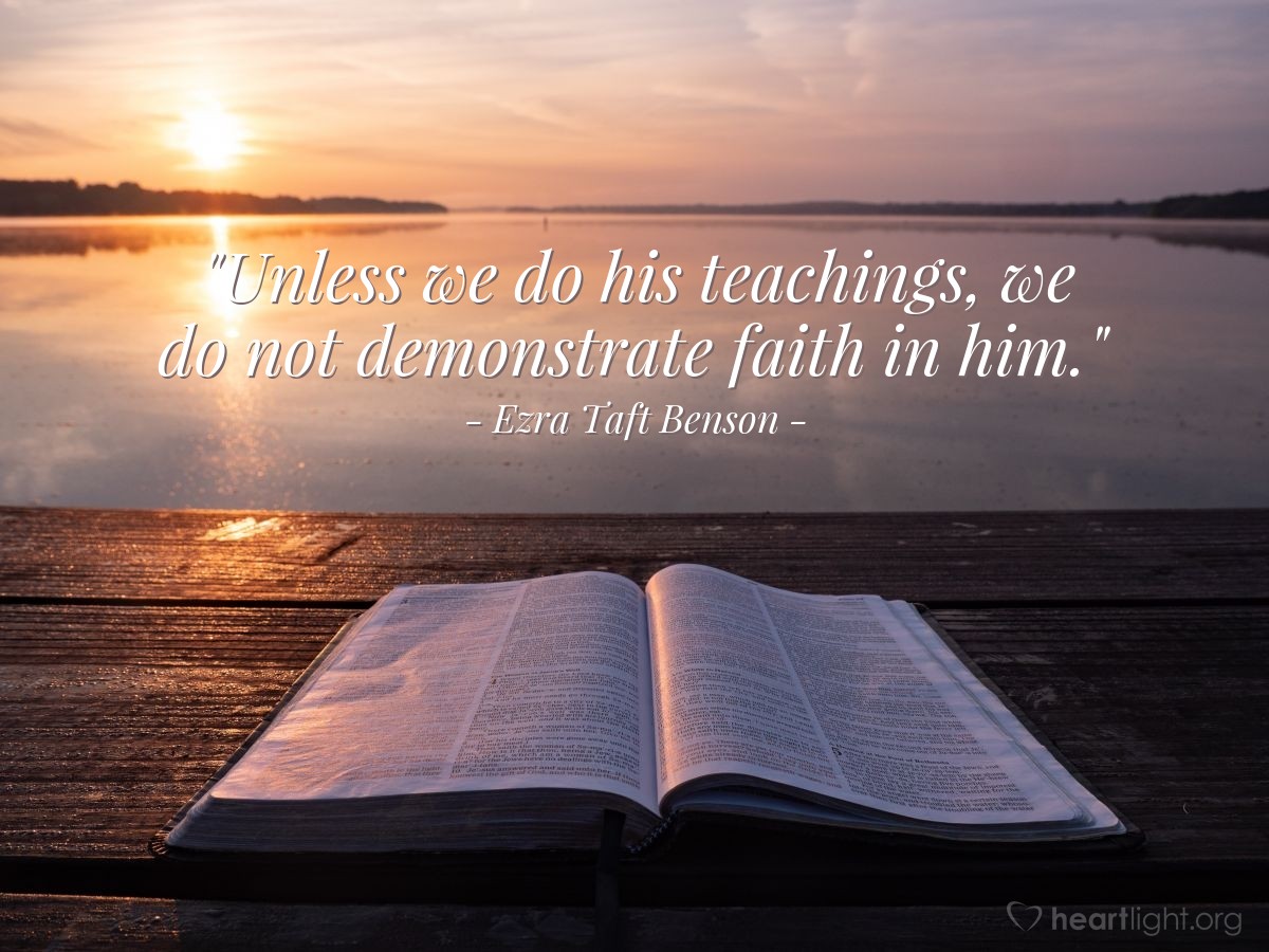 Illustration of Ezra Taft Benson — "Unless we do his teachings, we do not demonstrate faith in him."