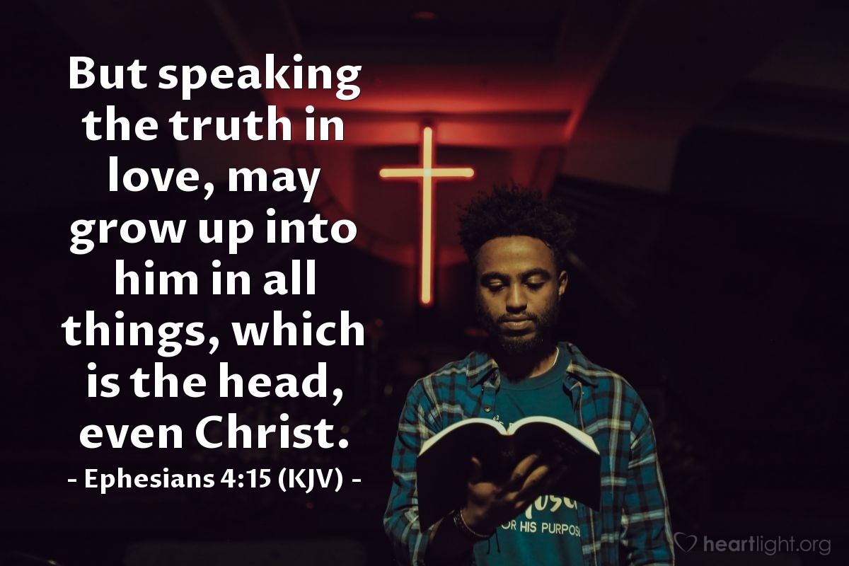 Illustration of Ephesians 4:15 (KJV) — But speaking the truth in love, may grow up into him in all things, which is the head, even Christ.